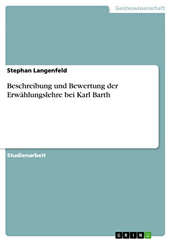 Beschreibung und Bewertung der Erwählungslehre bei Karl Barth