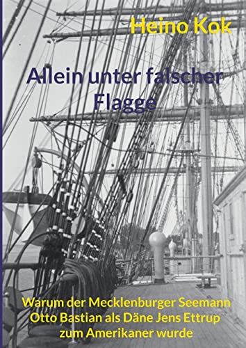 Allein unter falscher Flagge: Warum der Mecklenburger Seemann Otto Bastian als Däne Jens Ettrup zum Amerikaner wurde