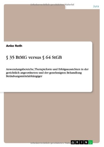 § 35 BtMG versus § 64 StGB: Anwendungsbereiche, Therapieform und Erfolgsaussichten in der gerichtlich angeordneten und der genehmigten Behandlung Betäubungsmittelabhängiger