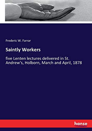 Saintly Workers: five Lenten lectures delivered in St. Andrew's, Holborn, March and April, 1878