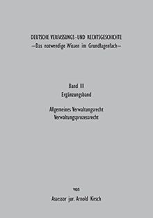 Deutsche Verfassungs - und Rechtsgeschichte Band III (Ergänzungsbund): Das notwendige Wissen im Grundlagenfach - Allgemeines Verwaltungsrecht Verwaltungsprozessrecht