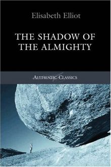 The Shadow of the Almighty: The Life and Testimony of Jim Elliot (Authentic Classics)