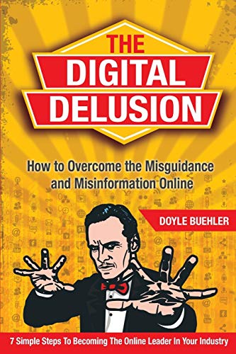 Buehler, Doyle R The Digital Delusion, How To Overcome The Misguidance And Misinformation Online, How To Overcome The Misguidance And Misinformation Online. 7 Simple