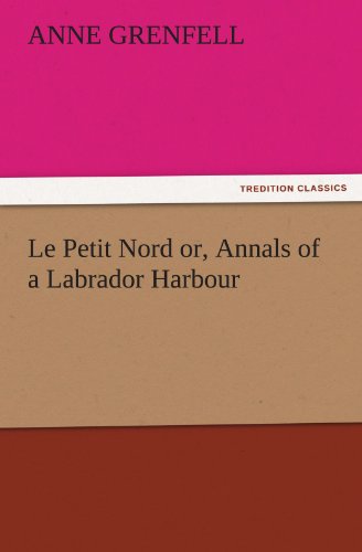 Le Petit Nord or, Annals of a Labrador Harbour (TREDITION CLASSICS)