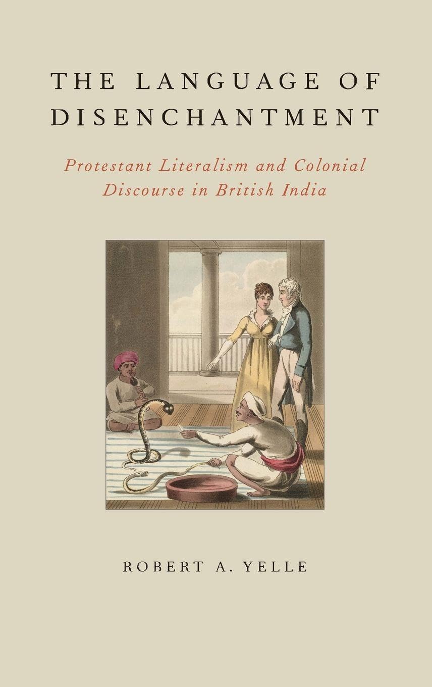 The Language of Disenchantment: Protestant Literalism and Colonial Discourse in British India (AAR Reflection and Theory in the Study of Religion)