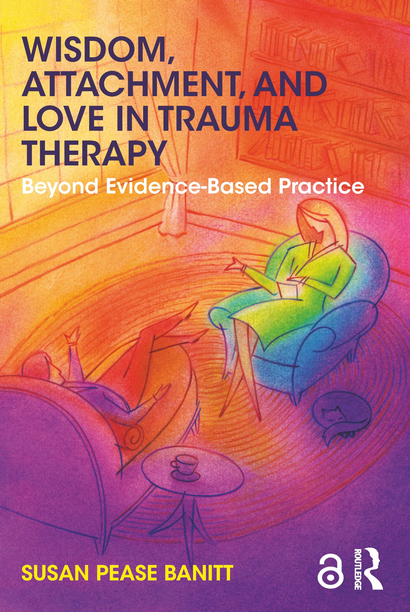 Susan Pease Banitt Wisdom, Attachment, And Love In Trauma Therapy, Beyond Evidence-Based Practice
