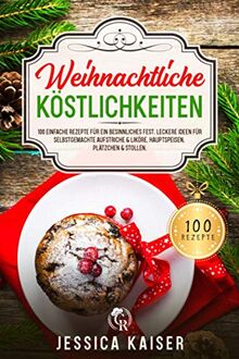 Weihnachtliche Köstlichkeiten: 100 einfache Rezepte für ein besinnliches Fest. Leckere Ideen für selbstgemachte Aufstriche & Liköre, Hauptspeisen, Plätzchen & Stollen.