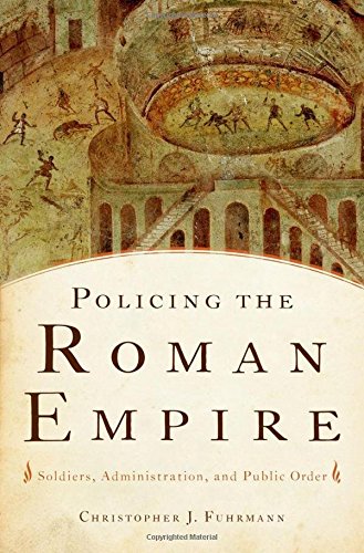 Policing the Roman Empire: Soldiers, Administration, And Public Order