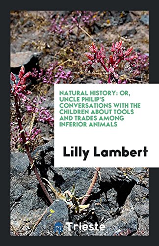 Natural History: Or, Uncle Philip's Conversations with the Children About Tools and Trades Among Inferior Animals