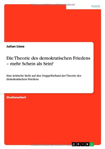 Die Theorie des demokratischen Friedens - mehr Schein als Sein?: Eine kritische Sicht auf den Doppelbefund der Theorie des demokratischen Friedens