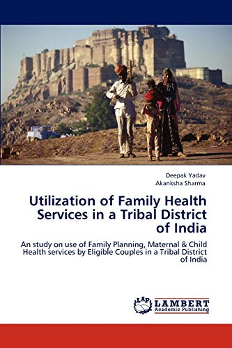 Utilization of Family Health Services in a Tribal District of India: An study on use of Family Planning, Maternal & Child Health services by Eligible Couples in a Tribal District of India