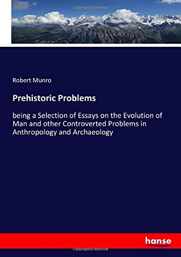 Prehistoric Problems: being a Selection of Essays on the Evolution of Man and other Controverted Problems in Anthropology and Archaeology