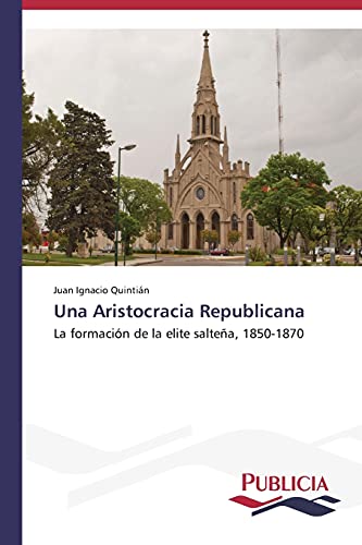 Una Aristocracia Republicana: La formación de la elite salteña, 1850-1870