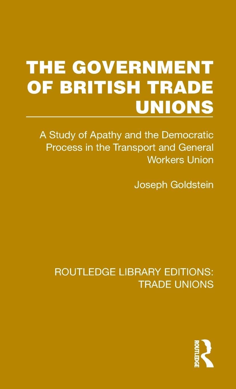 The Government of British Trade Unions: A Study of Apathy and the Democratic Process in the Transport and General Workers Union (Routledge Library Editions: Trade Unions)