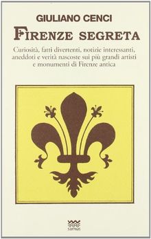 Firenze Segreta: Curiosita, Fatti Divertenti, Notizie Interessanti, Aneddoti E Verita Nascoste Sui Piu Grandi Artisti E Monumenti Di Fi (Toscani Super Doc)