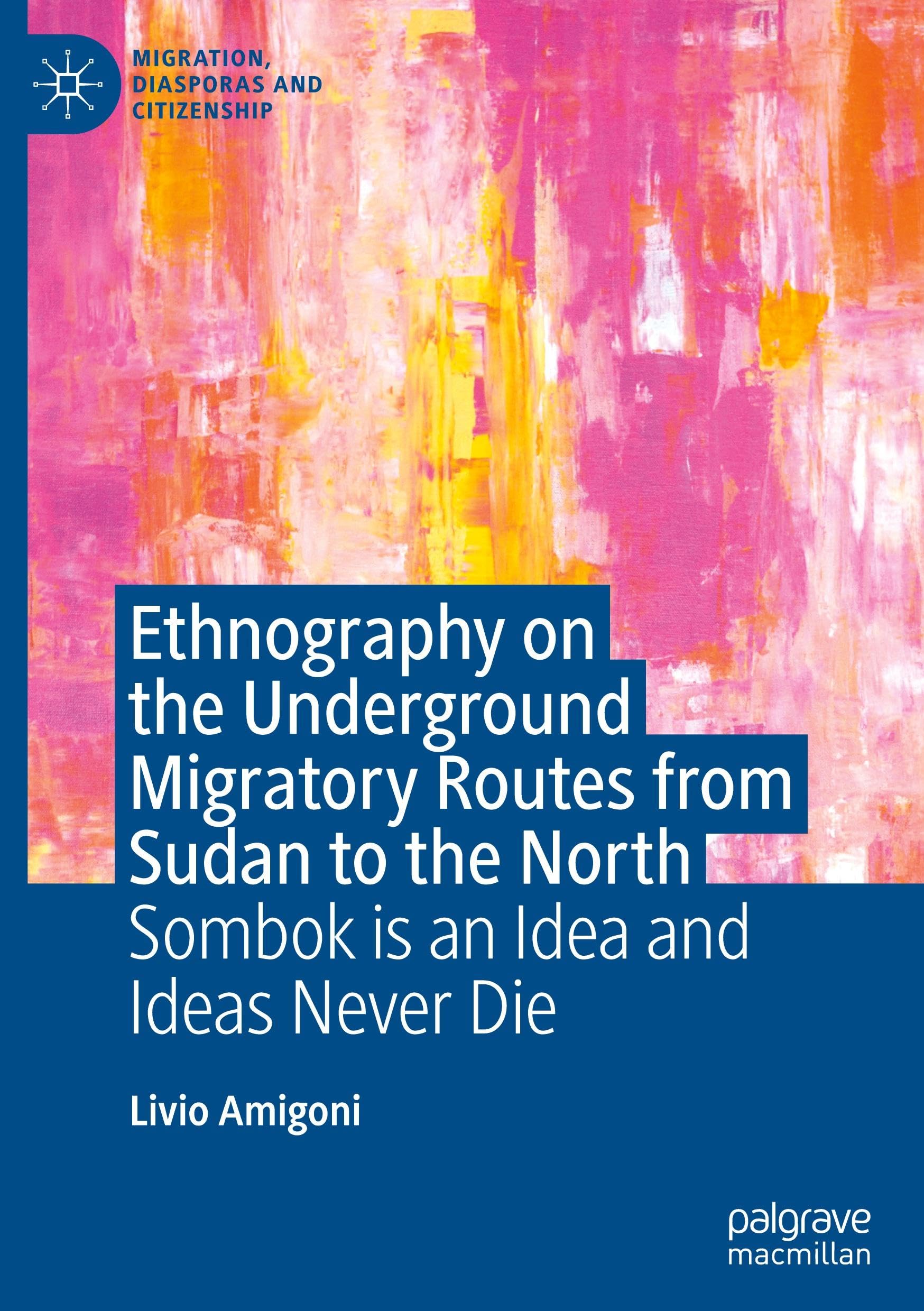 Ethnography on the Underground Migratory Routes from Sudan to the North: Sombok Is an Idea and Ideas Never Die (Migration, Diasporas and Citizenship)