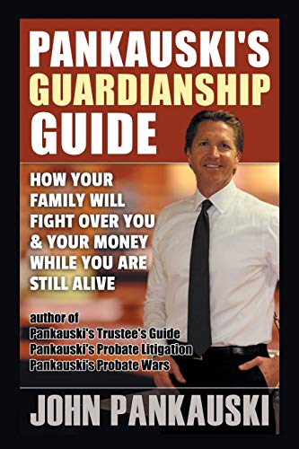Pankauski's Guardianship Guide: How Your Family Will Fight over You & Your Money While You Are Still Alive
