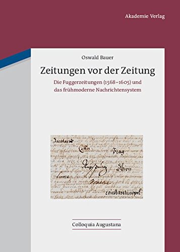 Zeitungen vor der Zeitung: Die Fuggerzeitungen (1568-1605) und das frühmoderne Nachrichtensystem (Colloquia Augustana, Band 28)
