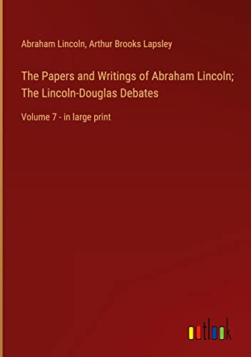 The Papers and Writings of Abraham Lincoln; The Lincoln-Douglas Debates: Volume 7 - in large print