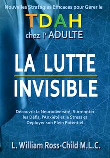 LA LUTTE INVISIBLE: Nouvelles Stratégies Efficaces pour Gérer le TDAH chez l'Adulte, Découvrir la Neurodiversité, Surmonter les Défis, l'Anxiété et le Stress et Déployer son Plein Potentiel. (ADHD)