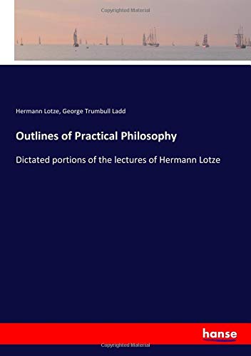 Outlines of Practical Philosophy: Dictated portions of the lectures of Hermann Lotze
