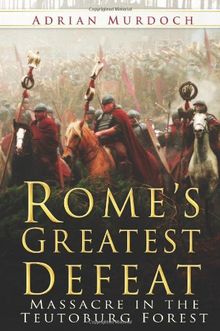 Rome's Greatest Defeat: Massacre In The Teutoburg Forest