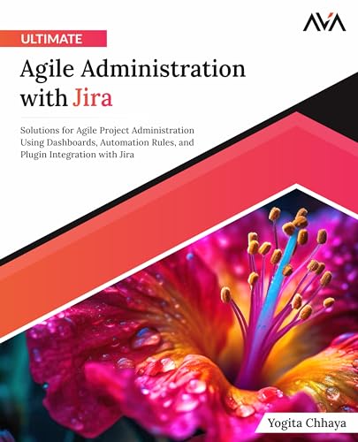 Ultimate Agile Administration with Jira: Solutions for Agile Project Administration Using Dashboards, Automation Rules, and Plugin Integration with Jira (English Edition)