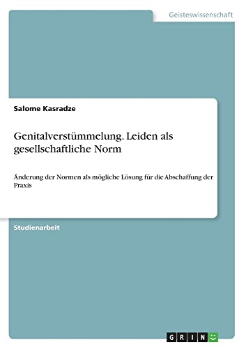 Genitalverstümmelung. Leiden als gesellschaftliche Norm: Änderung der Normen als mögliche Lösung für die Abschaffung der Praxis
