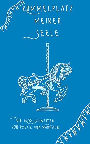 Rummelplatz meiner Seele: Die Möglichkeiten von Poesie und Wahnsinn