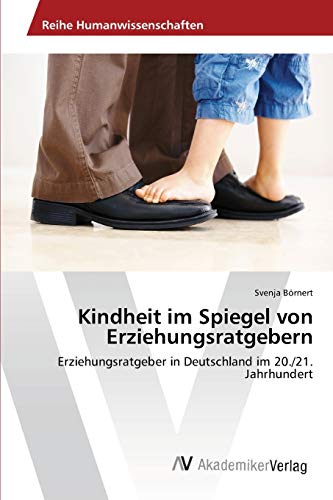 Kindheit im Spiegel von Erziehungsratgebern: Erziehungsratgeber in Deutschland im 20./21. Jahrhundert