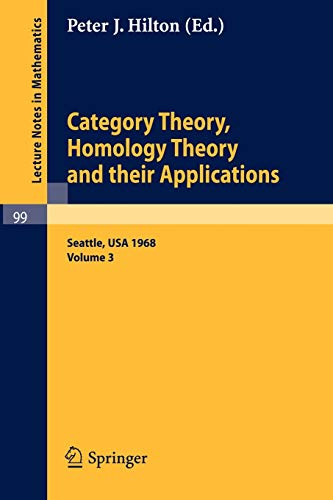 Category Theory, Homology Theory and Their Applications. Proceedings of the Conference Held at the Seattle Research of the Battelle Memorial ... 3 (Lecture Notes in Mathematics, 99, Band 99)