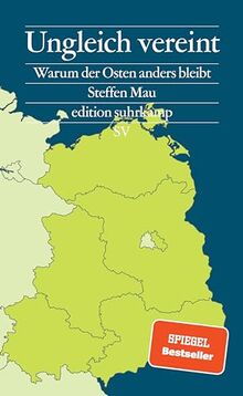 Ungleich vereint: Warum der Osten anders bleibt | Das Buch zu den Landtagswahlen in Brandenburg, Sachsen und Thüringen (edition suhrkamp)