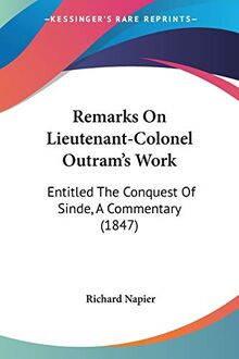 Remarks On Lieutenant-Colonel Outram's Work: Entitled The Conquest Of Sinde, A Commentary (1847)
