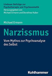 Narzissmus: Vom Mythos zur Psychoanalyse des Selbst (Lindauer Beiträge zur Psychotherapie und Psychosomatik)