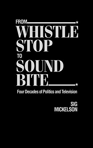 From Whistle Stop to Sound Bite: Four Decades of Politics and Television