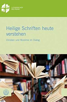 Heilige Schriften heute verstehen: Christen und Muslime im Dialog (LWB-Dokumentation, Band 62)