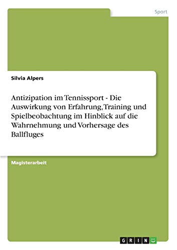 Antizipation im Tennissport - Die Auswirkung von Erfahrung, Training und Spielbeobachtung im Hinblick auf die Wahrnehmung und Vorhersage des Ballfluges
