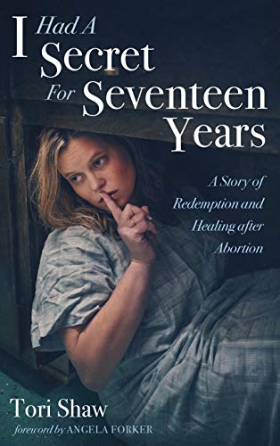 I Had A Secret For Seventeen Years: A Story of Redemption and Healing After Abortion