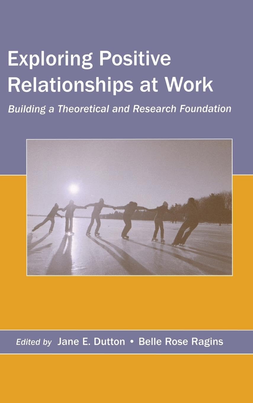Exploring Positive Relationships at Work: Building a Theoretical and Research Foundation (Lea's Organization and Management Series)