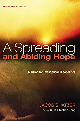 A Spreading and Abiding Hope: A Vision for Evangelical Theopolitics (Theopolitical Visions, Band 18)