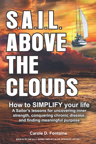 S.A.I.L. above the Clouds - How to SIMPLIFY Your Life: A Sailor’s lessons for uncovering inner strength, conquering chronic disease, and finding meaningful purpose.