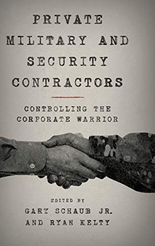 Private Military and Security Contractors: Controlling the Corporate Warrior