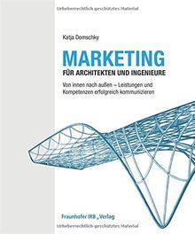 Marketing für Architekten und Ingenieure: Von innen nach außen - Leistungen und Kompetenzen erfolgreich kommunizieren.