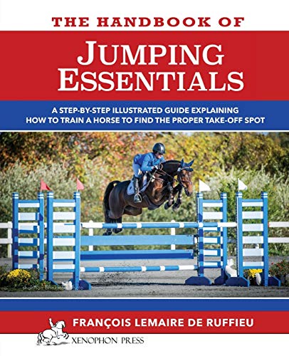 Francois Lemaire de Ruffieu The Handbook Of Jumping Essentials, A Step-by-step Guide Explaining How To Train A Horse To Find The Proper Take-off Spot