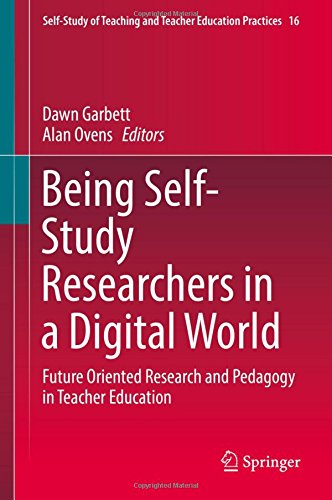 Being Self-Study Researchers in a Digital World: Future Oriented Research and Pedagogy in Teacher Education (Self-Study of Teaching and Teacher Education Practices)
