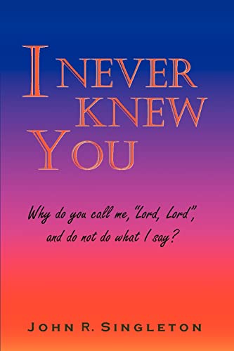I Never Knew You: Why do you call me, Lord, Lord, and do not do what I say?