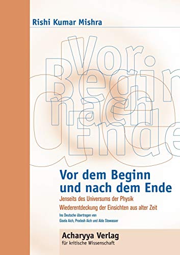 Vor dem Beginn und nach dem Ende: Jenseits des Universums der Physik. Wiederentdeckung der Einsichten aus alter Zeit