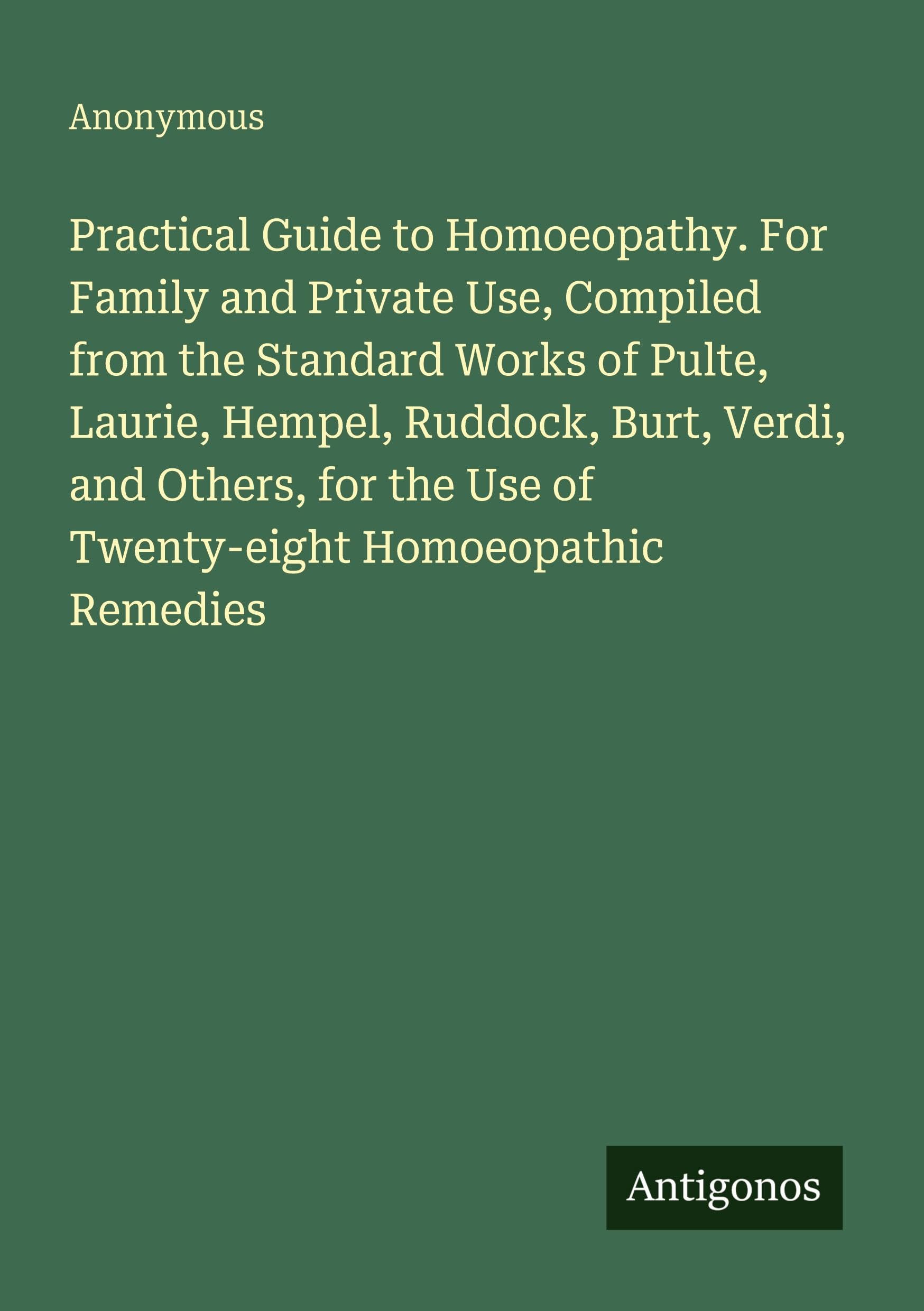 Practical Guide to Homoeopathy. For Family and Private Use, Compiled from the Standard Works of Pulte, Laurie, Hempel, Ruddock, Burt, Verdi, and ... the Use of Twenty-eight Homoeopathic Remedies