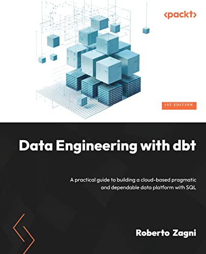 Roberto Zagni Data Engineering With Dbt, A Practical Guide To Building A Cloud-based, Pragmatic, And Dependable Data Platform With Sql