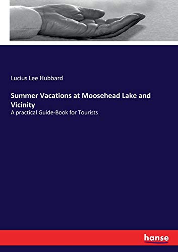 Summer Vacations at Moosehead Lake and Vicinity: A practical Guide-Book for Tourists